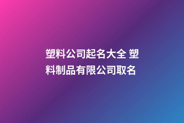 塑料公司起名大全 塑料制品有限公司取名-第1張-公司起名-玄機派